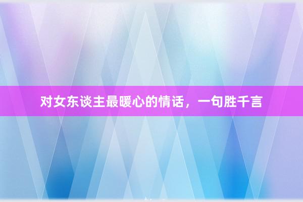 对女东谈主最暖心的情话，一句胜千言